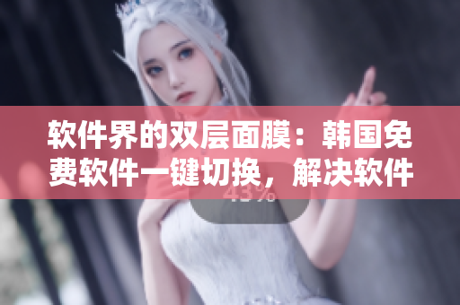 软件界的双层面膜：韩国免费软件一键切换，解决软件使用难题