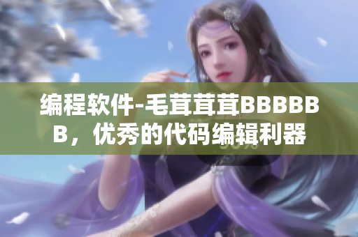 编程软件-毛茸茸茸BBBBBB，优秀的代码编辑利器