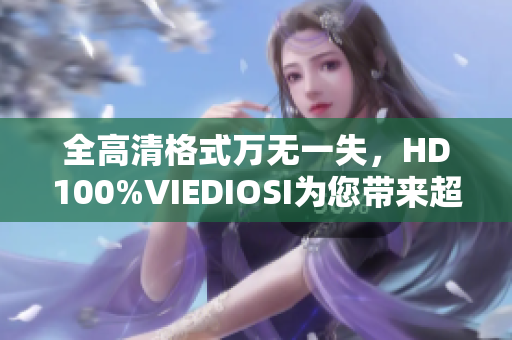 全高清格式万无一失，HD100%VIEDIOSI为您带来超卓软件体验