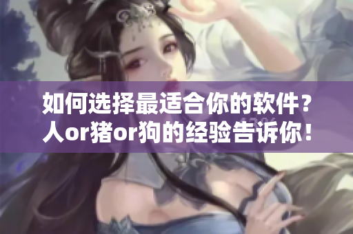 如何选择最适合你的软件？人or猪or狗的经验告诉你！
