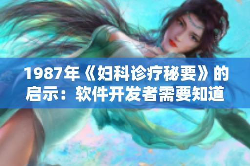 1987年《妇科诊疗秘要》的启示：软件开发者需要知道的必修知识！