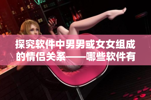 探究软件中男男或女女组成的情侣关系——哪些软件有类似题材的剧情？