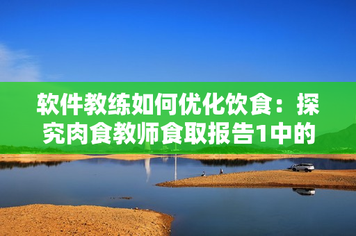 软件教练如何优化饮食：探究肉食教师食取报告1中的数据分析