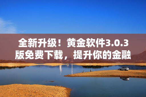全新升级！黄金软件3.0.3版免费下载，提升你的金融交易体验