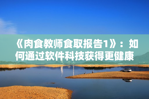 《肉食教师食取报告1》：如何通过软件科技获得更健康的饮食习惯