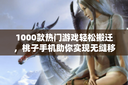 1000款热门游戏轻松搬迁，桃子手机助你实现无缝移植