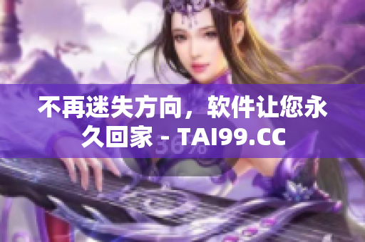 不再迷失方向，软件让您永久回家 - TAI99.CC