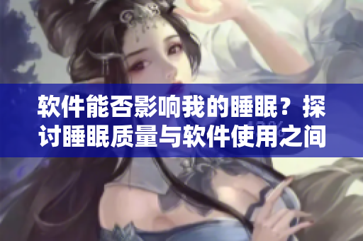 软件能否影响我的睡眠？探讨睡眠质量与软件使用之间的关系