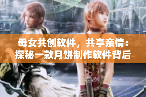 母女共创软件，共享亲情：探秘一款月饼制作软件背后的故事