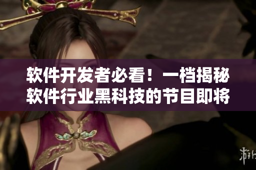 软件开发者必看！一档揭秘软件行业黑科技的节目即将上线