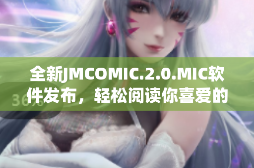 全新JMCOMIC.2.0.MIC软件发布，轻松阅读你喜爱的漫画！