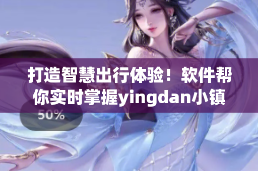 打造智慧出行体验！软件帮你实时掌握yingdan小镇公交车尺寸