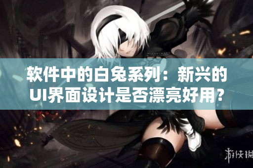 软件中的白兔系列：新兴的UI界面设计是否漂亮好用？