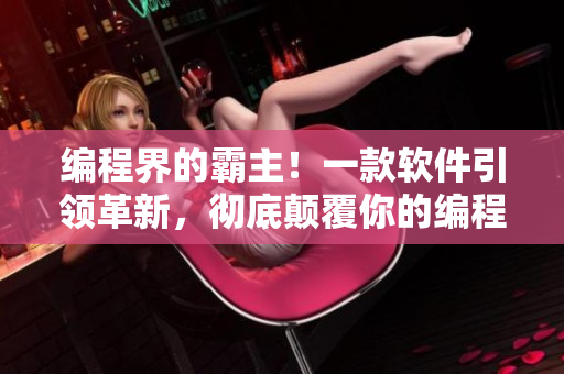 编程界的霸主！一款软件引领革新，彻底颠覆你的编程体验！