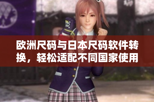 欧洲尺码与日本尺码软件转换，轻松适配不同国家使用习惯的工具