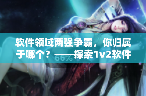 软件领域两强争霸，你归属于哪个？——探索1v2软件市场深度报道