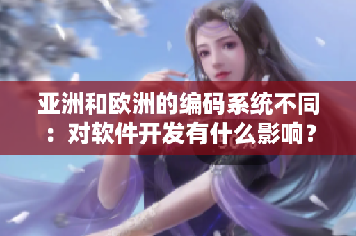 亚洲和欧洲的编码系统不同：对软件开发有什么影响？