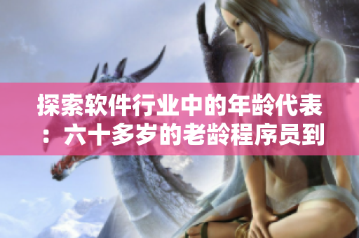 探索软件行业中的年龄代表：六十多岁的老龄程序员到底有多少？