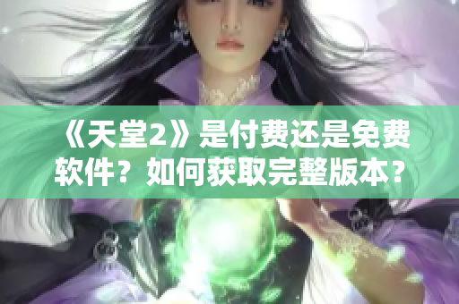 《天堂2》是付费还是免费软件？如何获取完整版本？