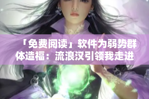 「免费阅读」软件为弱势群体造福：流浪汉引领我走进桥底新世界