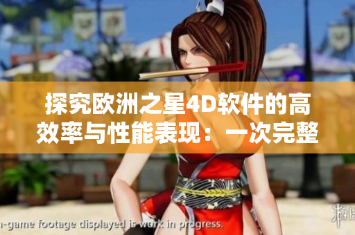 探究欧洲之星4D软件的高效率与性能表现：一次完整效果展示
