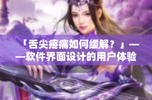 「舌尖疼痛如何缓解？」——软件界面设计的用户体验原则