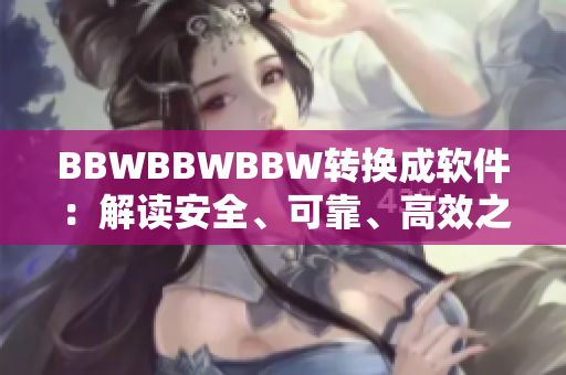 BBWBBWBBW转换成软件：解读安全、可靠、高效之道