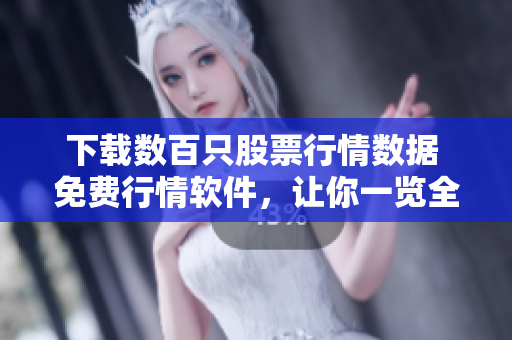 下载数百只股票行情数据 免费行情软件，让你一览全市场
