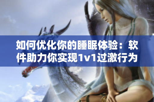 如何优化你的睡眠体验：软件助力你实现1v1过激行为