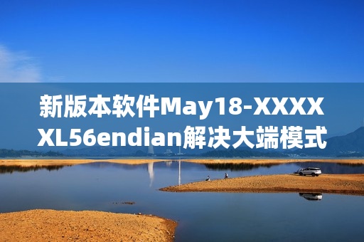新版本软件May18-XXXXXL56endian解决大端模式问题