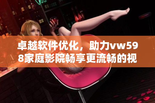 卓越软件优化，助力vw598家庭影院畅享更流畅的视听体验