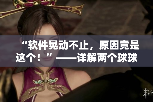 “软件晃动不止，原因竟是这个！”——详解两个球球摇晃现象