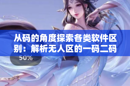 从码的角度探索各类软件区别：解析无人区的一码二码三码。