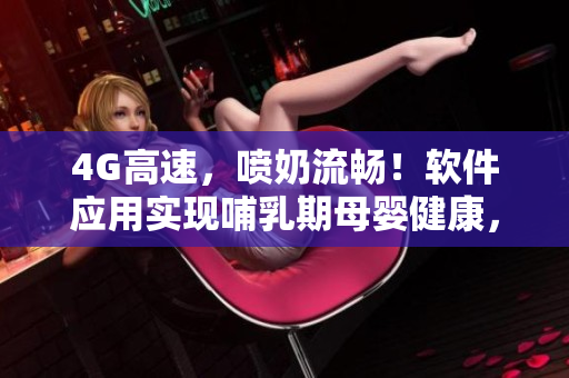 4G高速，喷奶流畅！软件应用实现哺乳期母婴健康，惊艳亮相