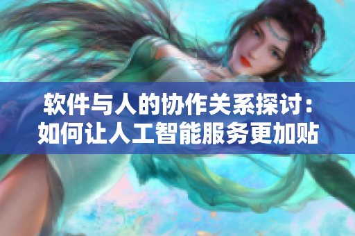 软件与人的协作关系探讨：如何让人工智能服务更加贴近人类需求？