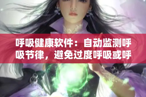 呼吸健康软件：自动监测呼吸节律，避免过度呼吸或呼吸不足