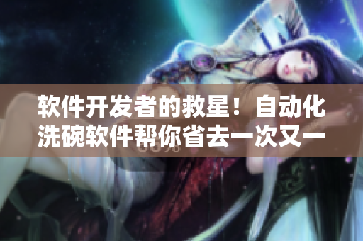 软件开发者的救星！自动化洗碗软件帮你省去一次又一次的麻烦