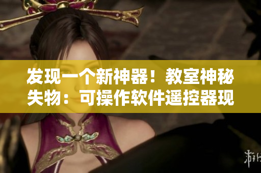 发现一个新神器！教室神秘失物：可操作软件遥控器现已拾获