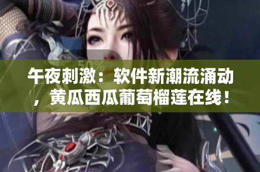 午夜刺激：软件新潮流涌动，黄瓜西瓜葡萄榴莲在线！