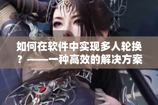 如何在软件中实现多人轮换？——一种高效的解决方案