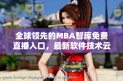 全球领先的MBA智库免费直播入口，最新软件技术云集！