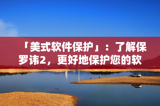「美式软件保护」：了解保罗讳2，更好地保护您的软件