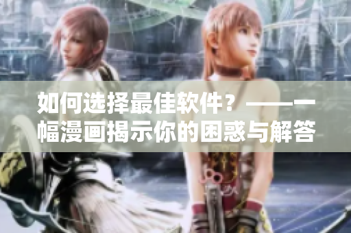 如何选择最佳软件？——一幅漫画揭示你的困惑与解答
