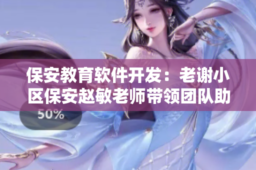 保安教育软件开发：老谢小区保安赵敏老师带领团队助力学生安全