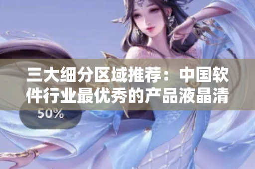 三大细分区域推荐：中国软件行业最优秀的产品液晶清洗剂推荐！