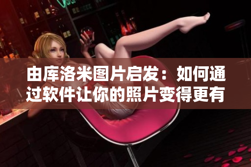 由库洛米图片启发：如何通过软件让你的照片变得更有创意？