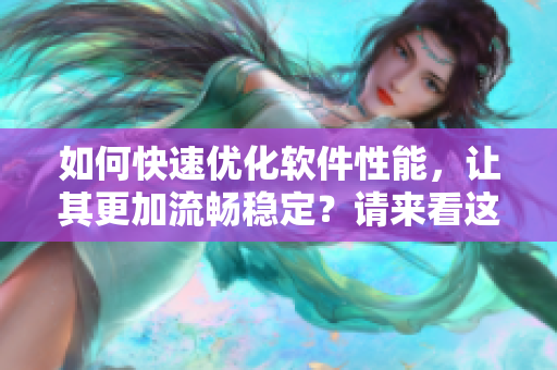 如何快速优化软件性能，让其更加流畅稳定？请来看这篇详细教程！