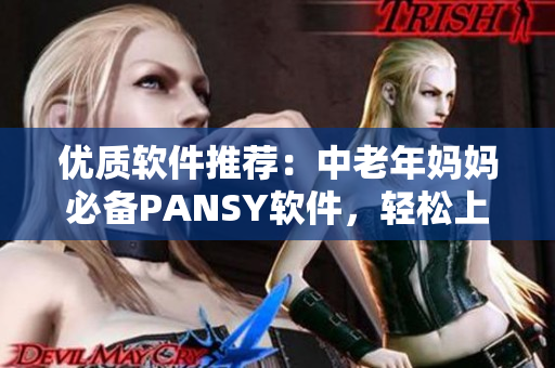 优质软件推荐：中老年妈妈必备PANSY软件，轻松上手，让电脑生活更便捷