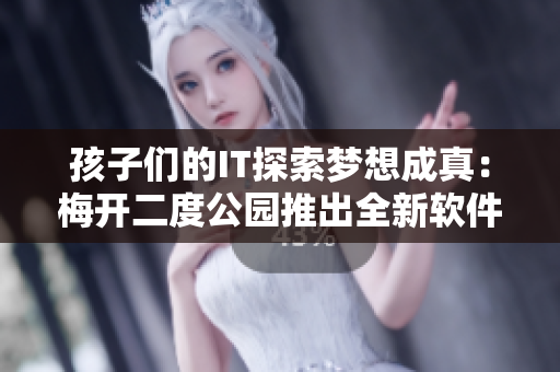 孩子们的IT探索梦想成真：梅开二度公园推出全新软件学习区