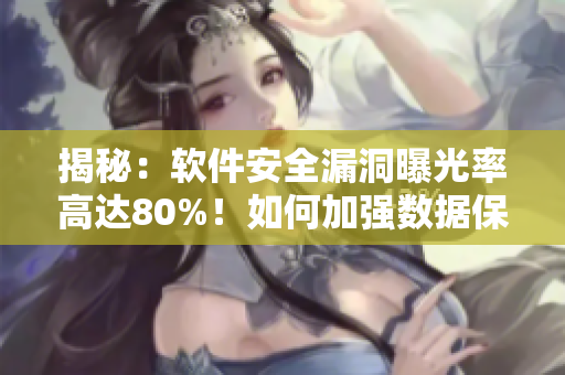 揭秘：软件安全漏洞曝光率高达80%！如何加强数据保护？